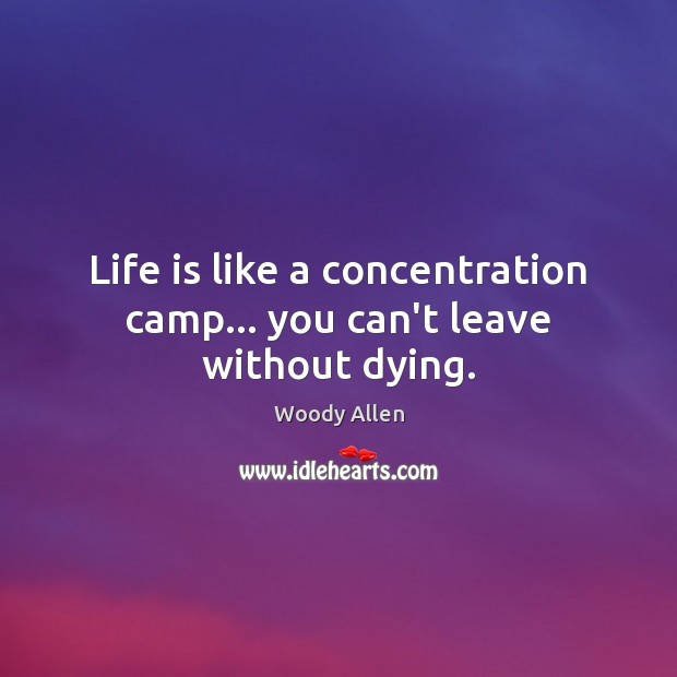 Life is like a concentration camp… you can’t leave without dying. Image
