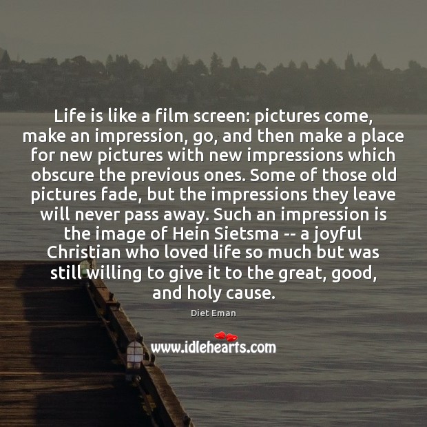 Life is like a film screen: pictures come, make an impression, go, Diet Eman Picture Quote