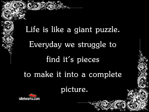 Life is like a giant puzzle. 