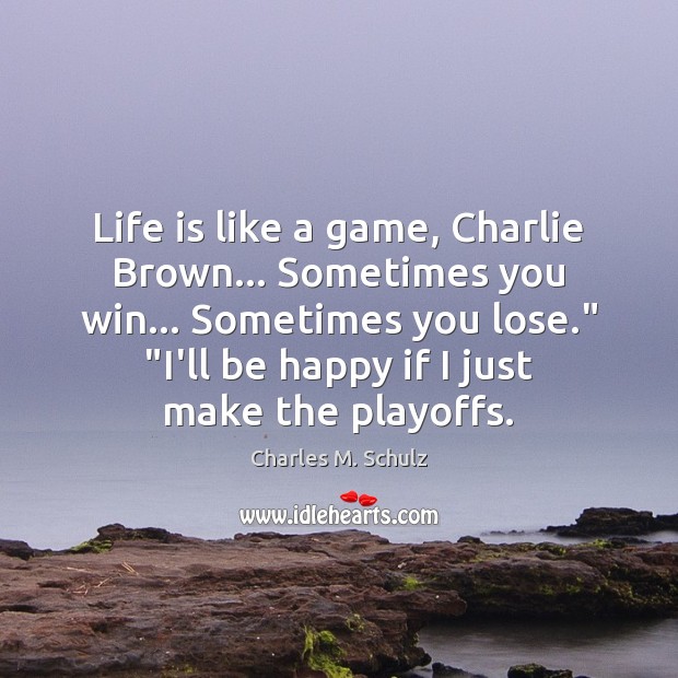 Life is like a game, Charlie Brown… Sometimes you win… Sometimes you 