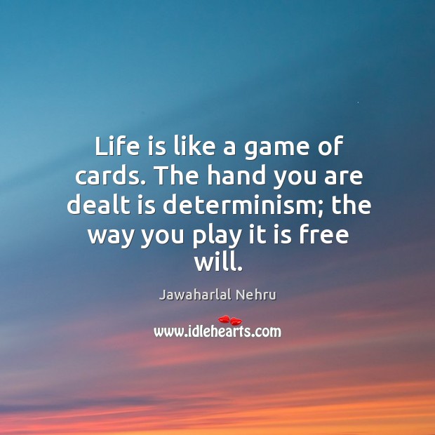Life is like a game of cards. The hand you are dealt is determinism; the way you play it is free will. Image