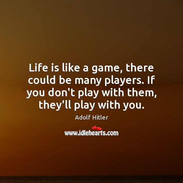 Life is like a game, there could be many players. If you Adolf Hitler Picture Quote