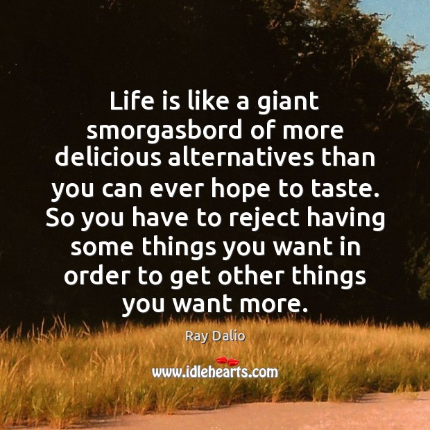 Life is like a giant smorgasbord of more delicious alternatives than you Ray Dalio Picture Quote