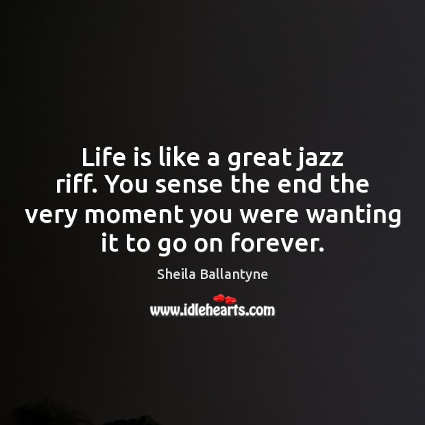 Life is like a great jazz riff. You sense the end the Sheila Ballantyne Picture Quote