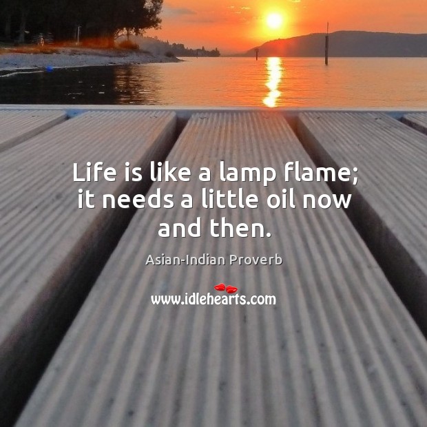 Life is like a lamp flame; it needs a little oil now and then. Asian-Indian Proverbs Image