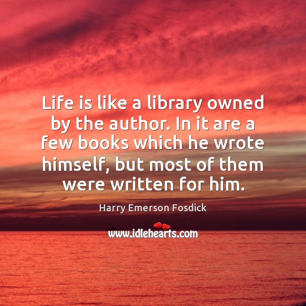 Life is like a library owned by the author. In it are Harry Emerson Fosdick Picture Quote