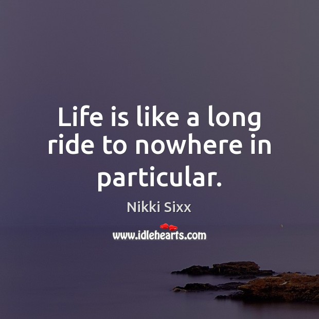 Life is like a long ride to nowhere in particular. Nikki Sixx Picture Quote