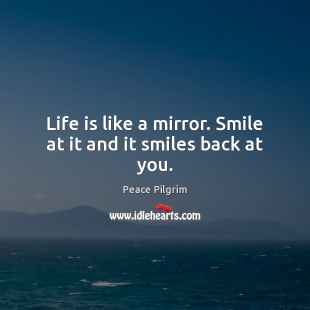 Life is like a mirror. Smile at it and it smiles back at you. Image