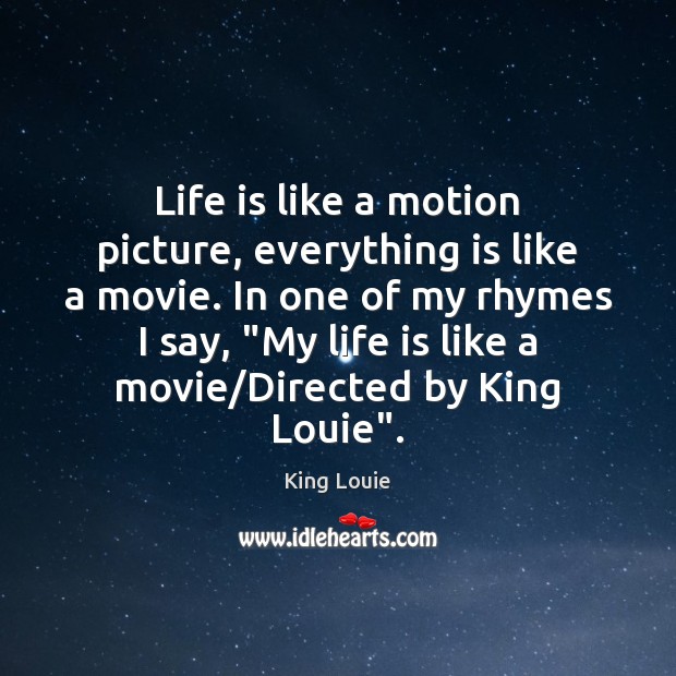 Life is like a motion picture, everything is like a movie. In King Louie Picture Quote