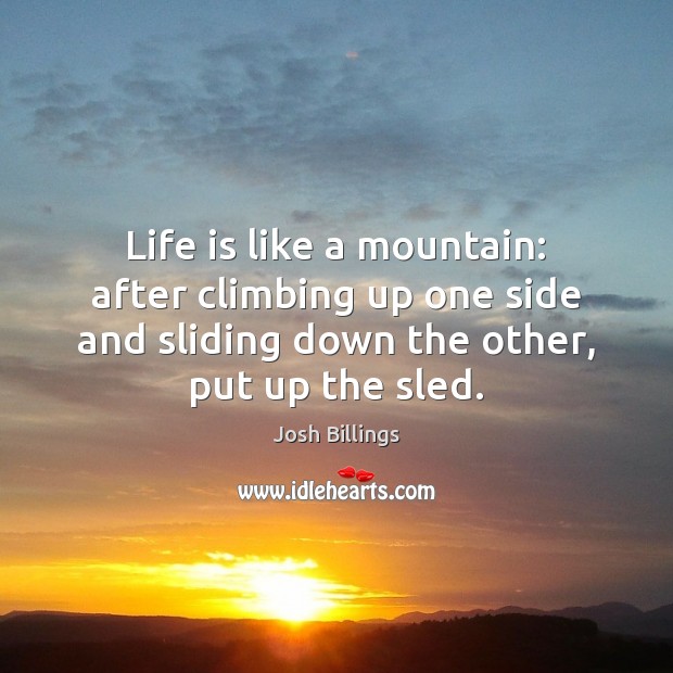 Life is like a mountain: after climbing up one side and sliding Josh Billings Picture Quote
