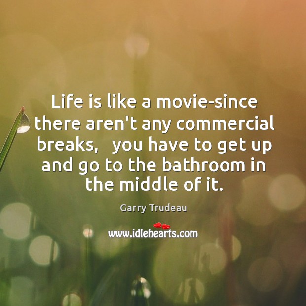 Life is like a movie-since there aren’t any commercial breaks,   you have Garry Trudeau Picture Quote