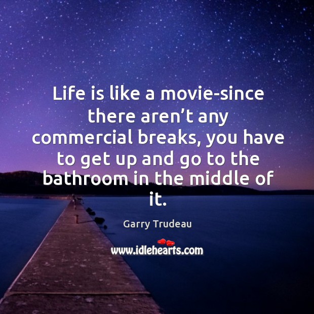 Life is like a movie-since there aren’t any commercial breaks Garry Trudeau Picture Quote