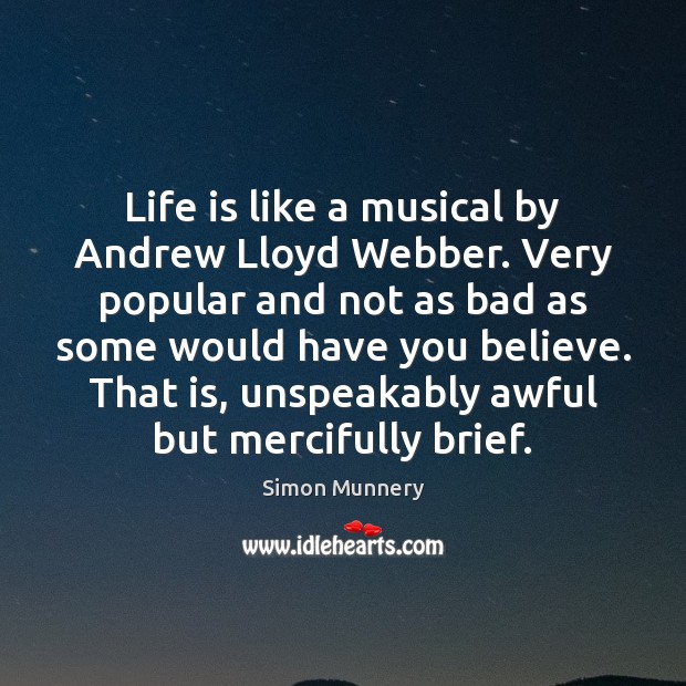 Life is like a musical by Andrew Lloyd Webber. Very popular and Simon Munnery Picture Quote