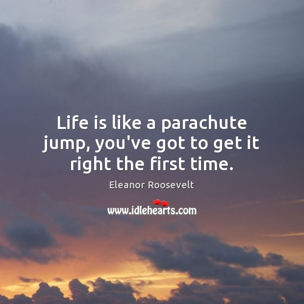 Life is like a parachute jump, you’ve got to get it right the first time. Image