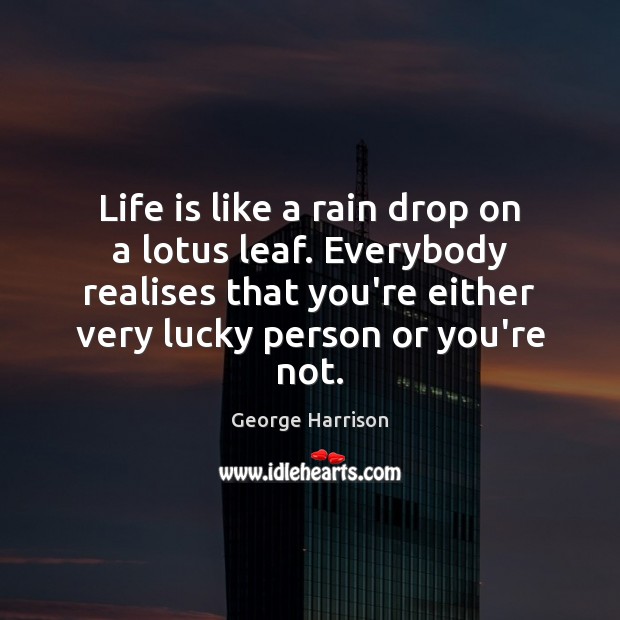 Life is like a rain drop on a lotus leaf. Everybody realises George Harrison Picture Quote