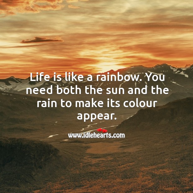 Life is like a rainbow. You need both the sun and the rain to make its colour appear. Image