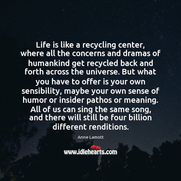 Life is like a recycling center, where all the concerns and dramas Image