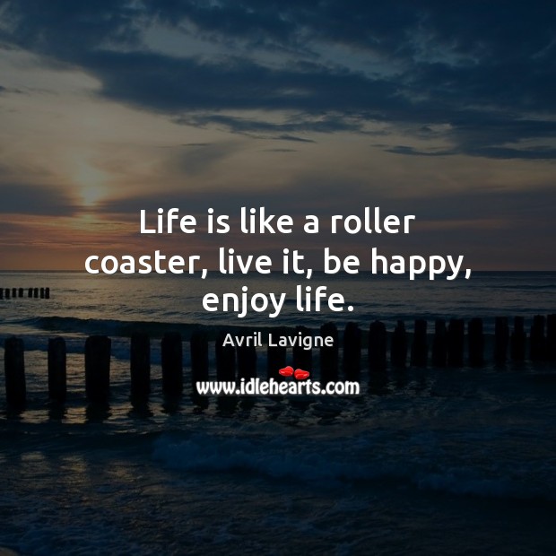 Life is like a roller coaster, live it, be happy, enjoy life. Avril Lavigne Picture Quote