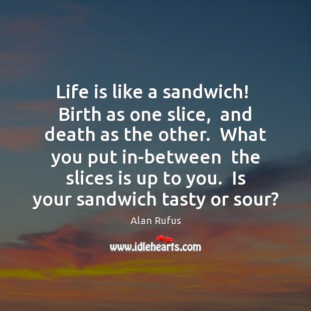 Life is like a sandwich!  Birth as one slice,  and death as Alan Rufus Picture Quote