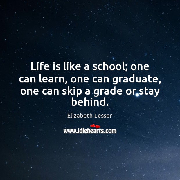 Life is like a school; one can learn, one can graduate, one Elizabeth Lesser Picture Quote