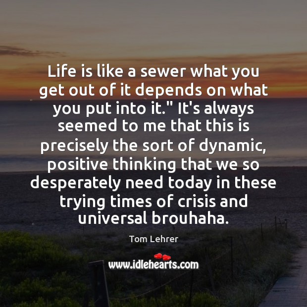 Life is like a sewer what you get out of it depends 