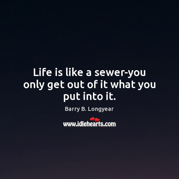 Life is like a sewer-you only get out of it what you put into it. Image