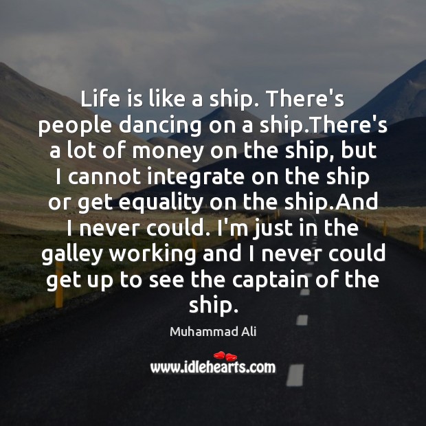 Life is like a ship. There’s people dancing on a ship.There’s Muhammad Ali Picture Quote
