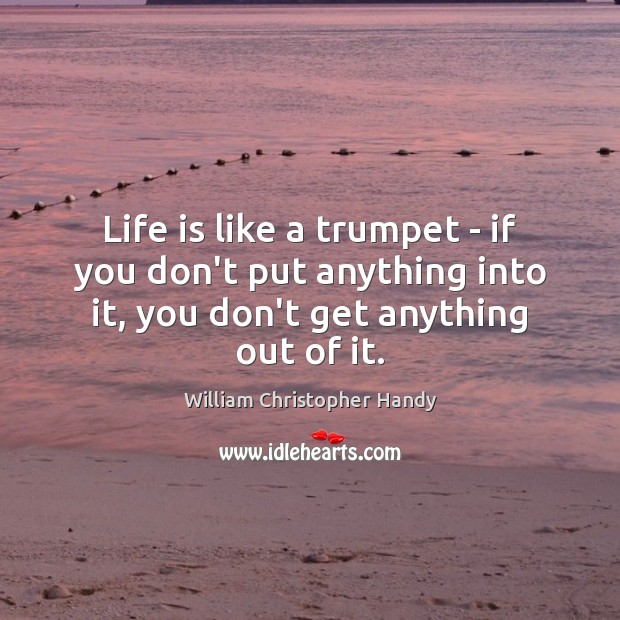 Life is like a trumpet – if you don’t put anything into William Christopher Handy Picture Quote