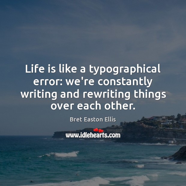 Life is like a typographical error: we’re constantly writing and rewriting things Bret Easton Ellis Picture Quote
