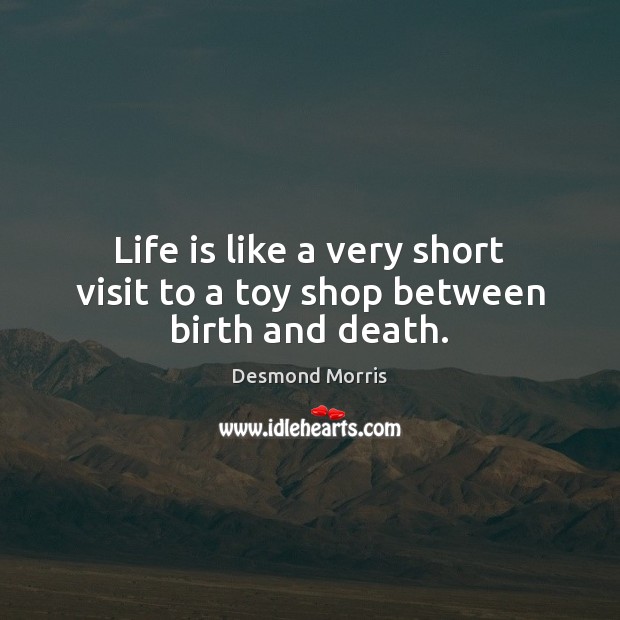Life is like a very short visit to a toy shop between birth and death. Desmond Morris Picture Quote