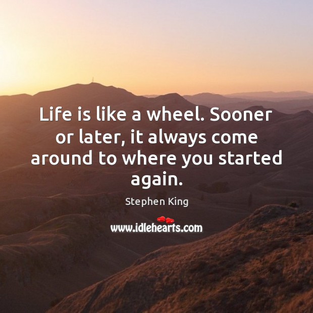 Life is like a wheel. Sooner or later, it always come around to where you started again. Image