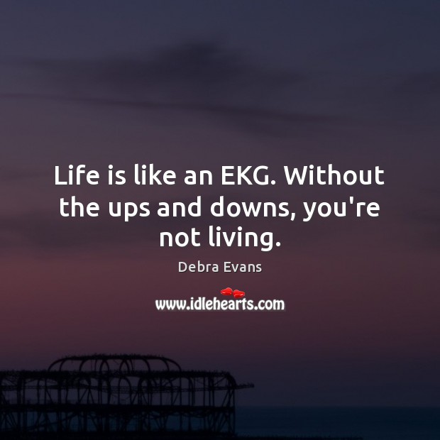 Life is like an EKG. Without the ups and downs, you’re not living. Debra Evans Picture Quote