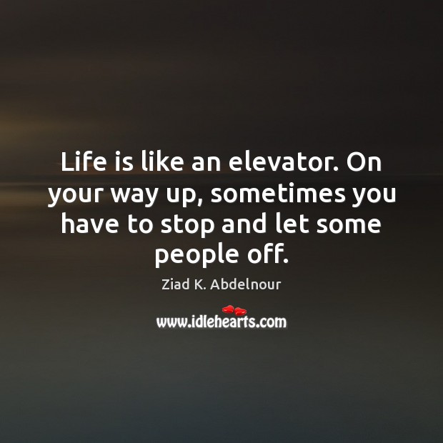 Life is like an elevator. On your way up, sometimes you have Ziad K. Abdelnour Picture Quote