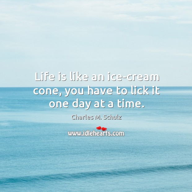 Life is like an ice-cream cone, you have to lick it one day at a time. Charles M. Schulz Picture Quote
