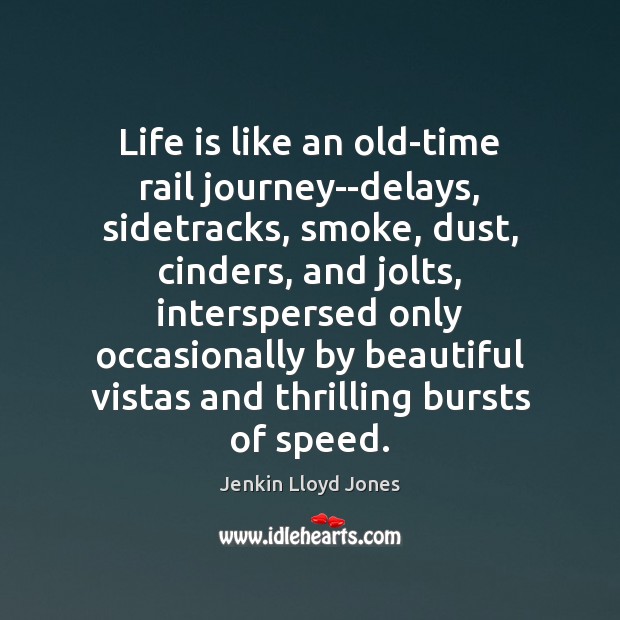 Life is like an old-time rail journey–delays, sidetracks, smoke, dust, cinders, and Jenkin Lloyd Jones Picture Quote