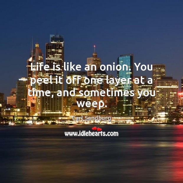 Life is like an onion. You peel it off one layer at a time, and sometimes you weep. Image
