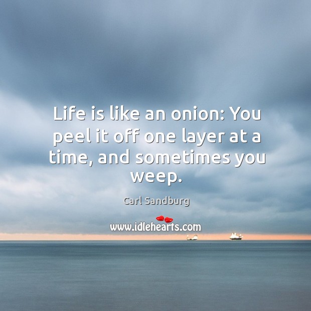 Life is like an onion: you peel it off one layer at a time, and sometimes you weep. Carl Sandburg Picture Quote