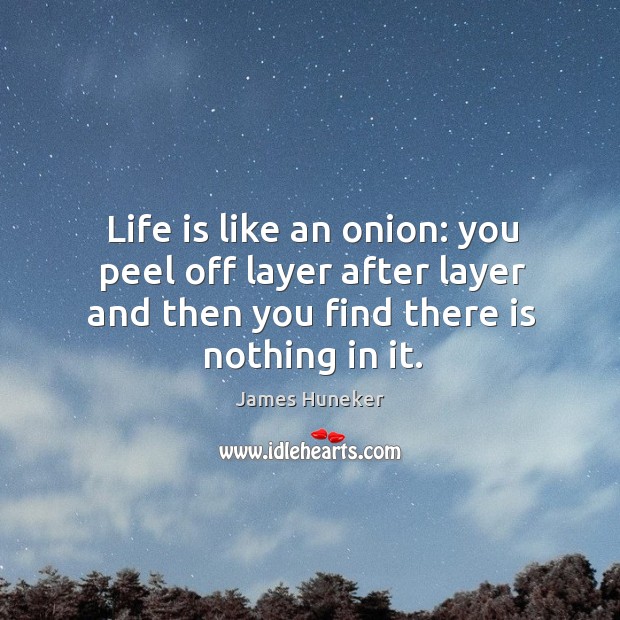 Life is like an onion: you peel off layer after layer and then you find there is nothing in it. James Huneker Picture Quote