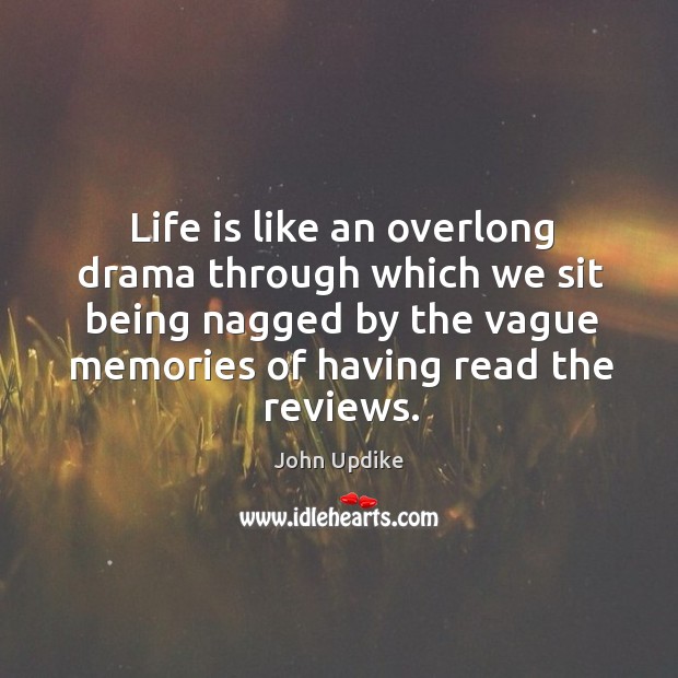 Life is like an overlong drama through which we sit being nagged by the vague memories of having read the reviews. John Updike Picture Quote