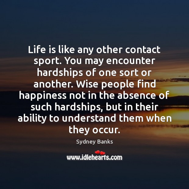 Life is like any other contact sport. You may encounter hardships of Sydney Banks Picture Quote