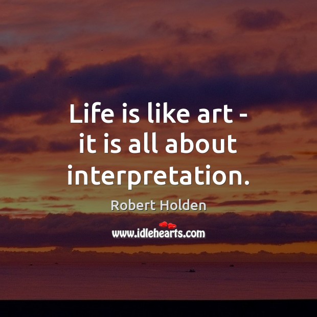 Life is like art – it is all about interpretation. Image