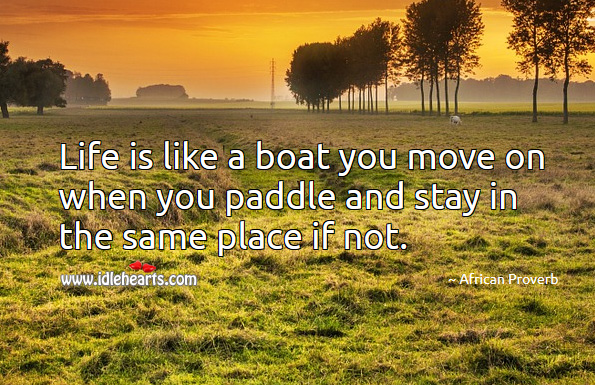 Life is like a boat you move on when you paddle and stay in the same place if not. African Proverbs Image