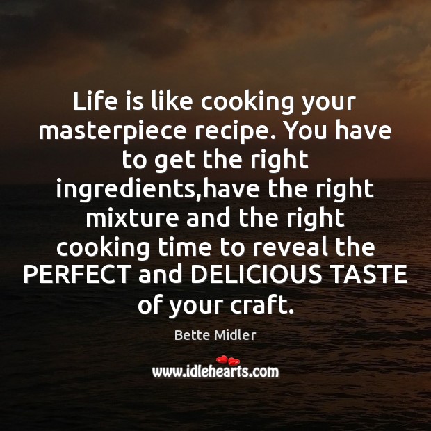 Life is like cooking your masterpiece recipe. You have to get the Bette Midler Picture Quote