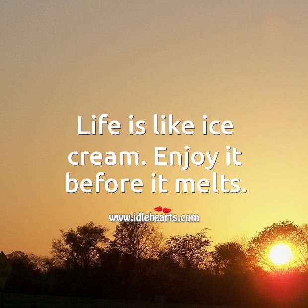 Life is like ice cream. Enjoy it before it melts. Image