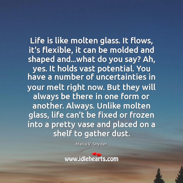 Life is like molten glass. It flows, it’s flexible, it can be Image