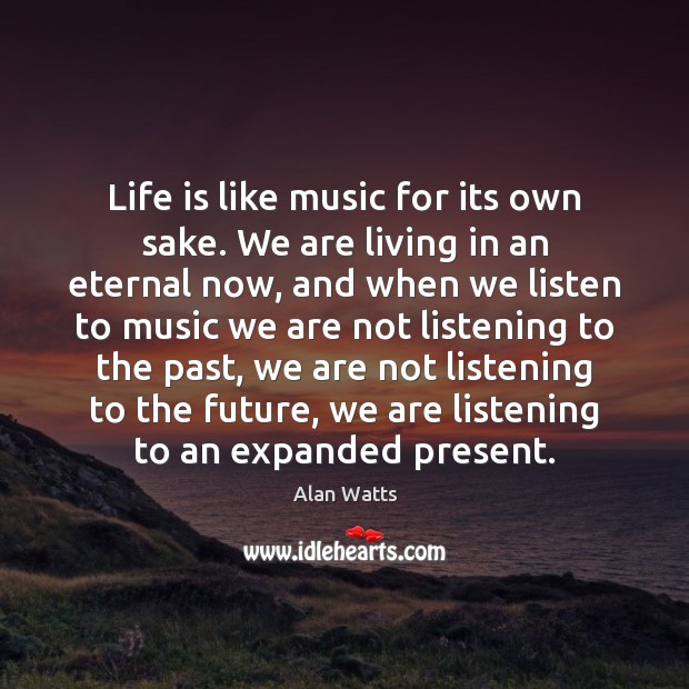 Life is like music for its own sake. We are living in Alan Watts Picture Quote