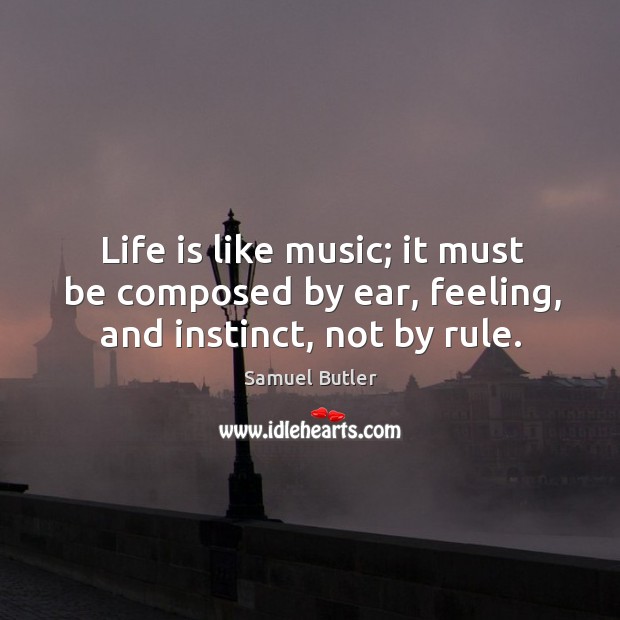 Life is like music; it must be composed by ear, feeling, and instinct, not by rule. Image