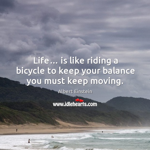 Life… is like riding a bicycle to keep your balance you must keep moving. Image