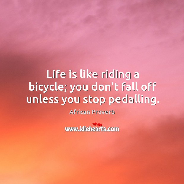 Life is like riding a bicycle; you don’t fall off unless you stop pedalling. Image