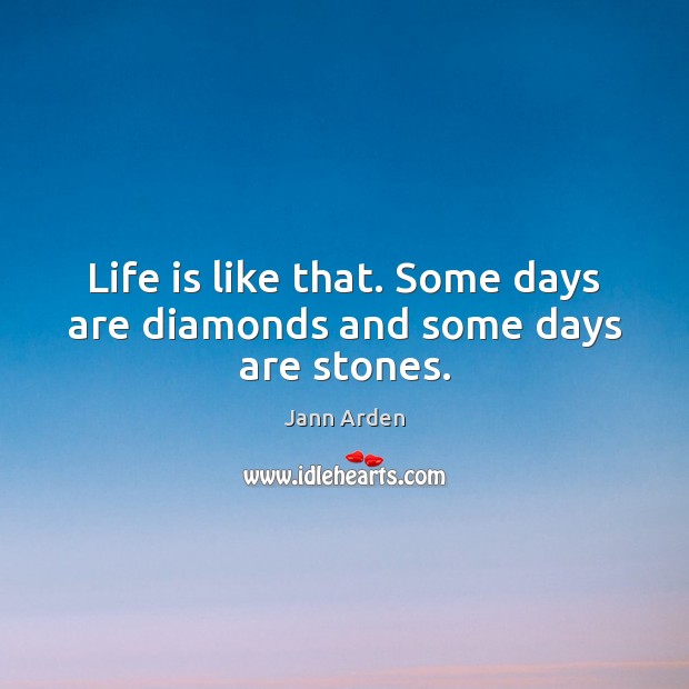 Life is like that. Some days are diamonds and some days are stones. Jann Arden Picture Quote